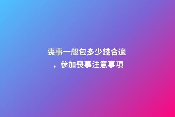 喪事一般包多少錢合適，參加喪事注意事項